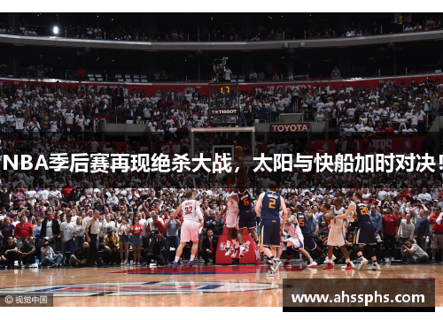 NBA季后赛再现绝杀大战，太阳与快船加时对决！